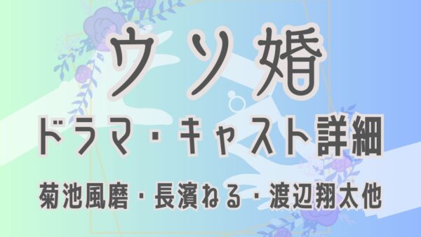 『ウソ婚』キャスト陣が起こした奇跡の化学反応—菊池風磨、長濱ねる、渡辺翔太が刻んだドラマ史の真実と2026年の現在地