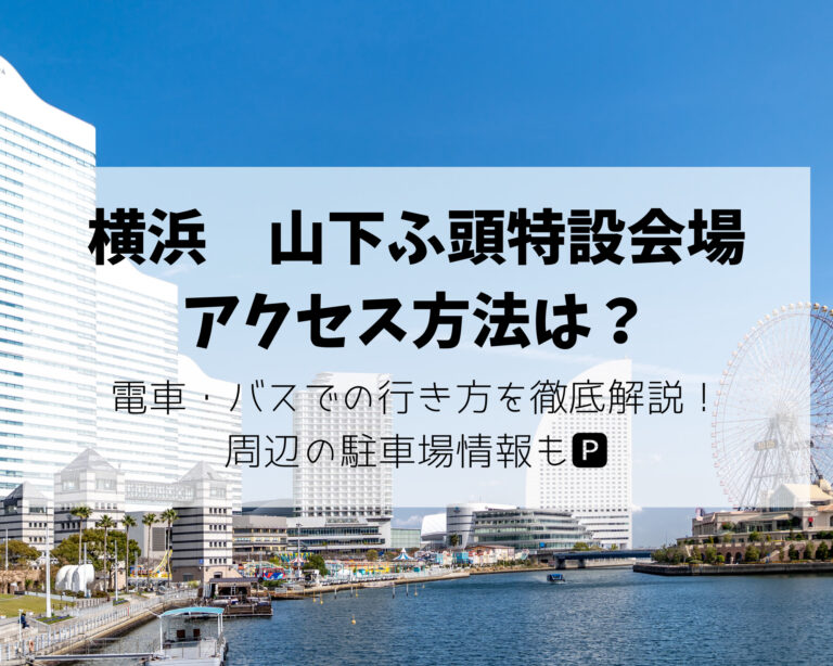 横浜山下ふ頭特設会場の全貌！アクセス・キャパや座席の見え方完全ガイド
