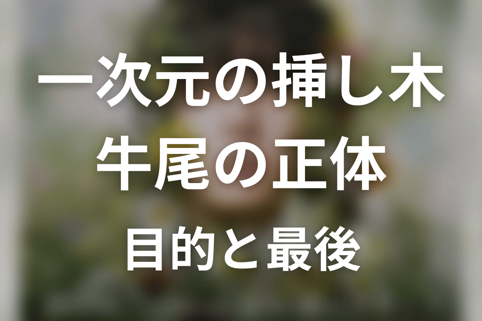 【一次元の挿し木】牛尾の正体と黒幕説の真相を徹底解説！衝撃の結末とは