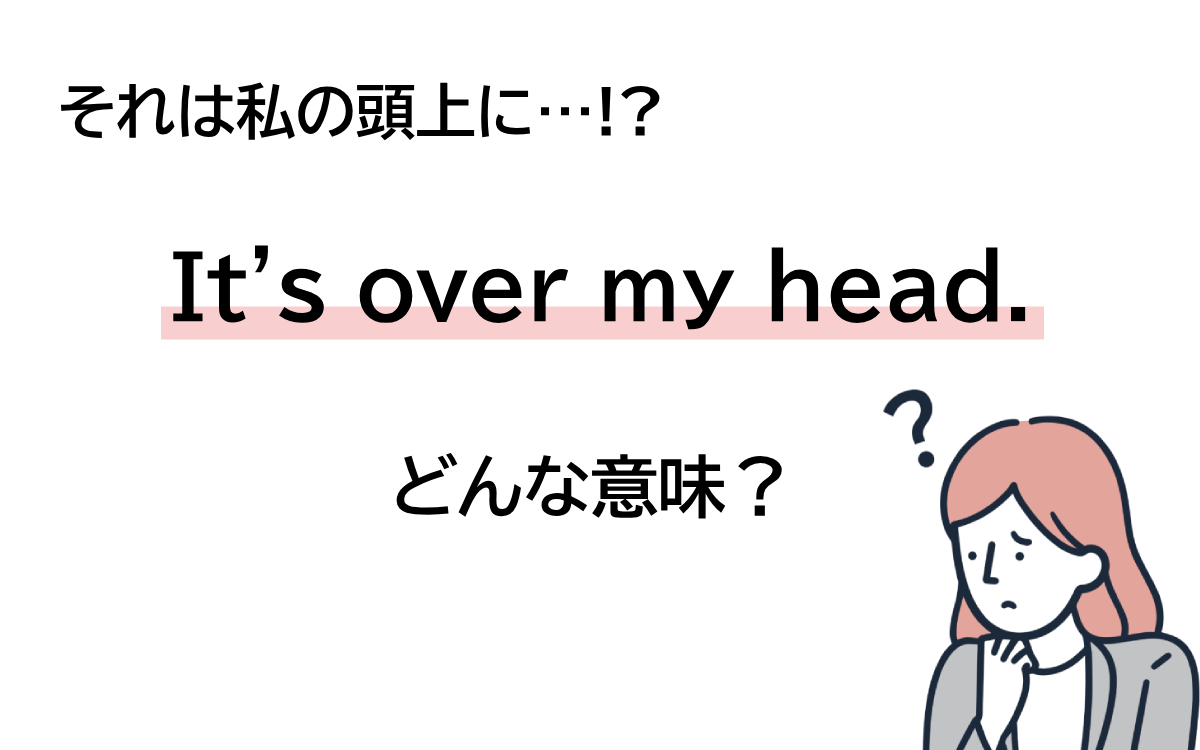 英語「Over My Head」の本当の意味は？理解不能や頭越しを徹底解説