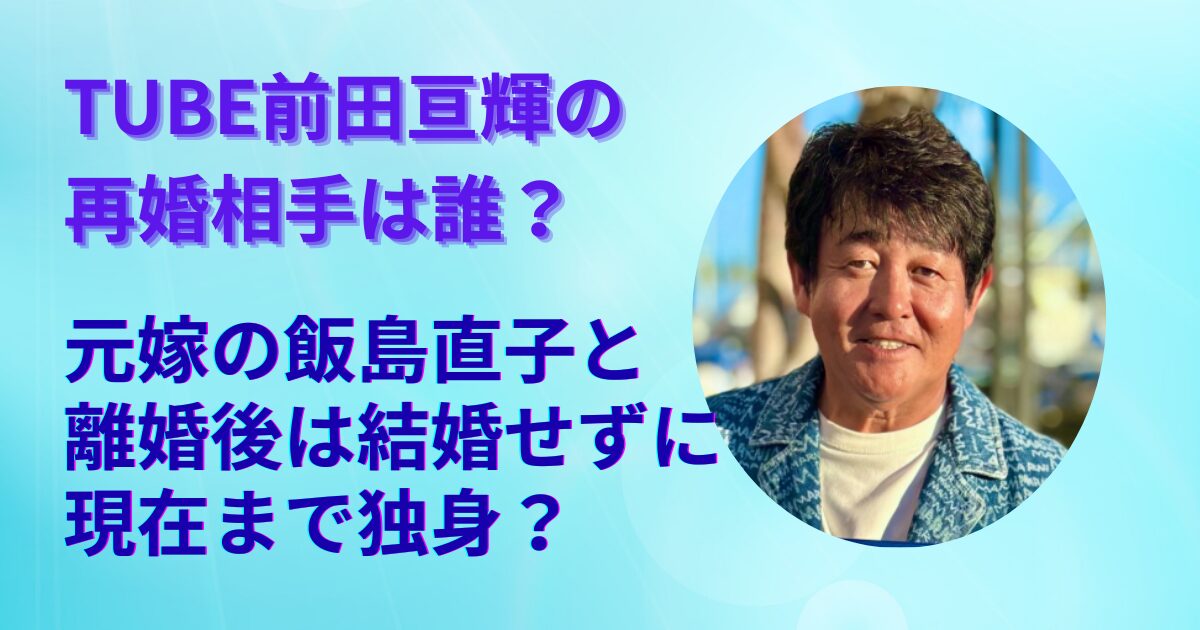 Tube前田亘輝に再婚の噂？真相と歴代交際から私生活の今を追う