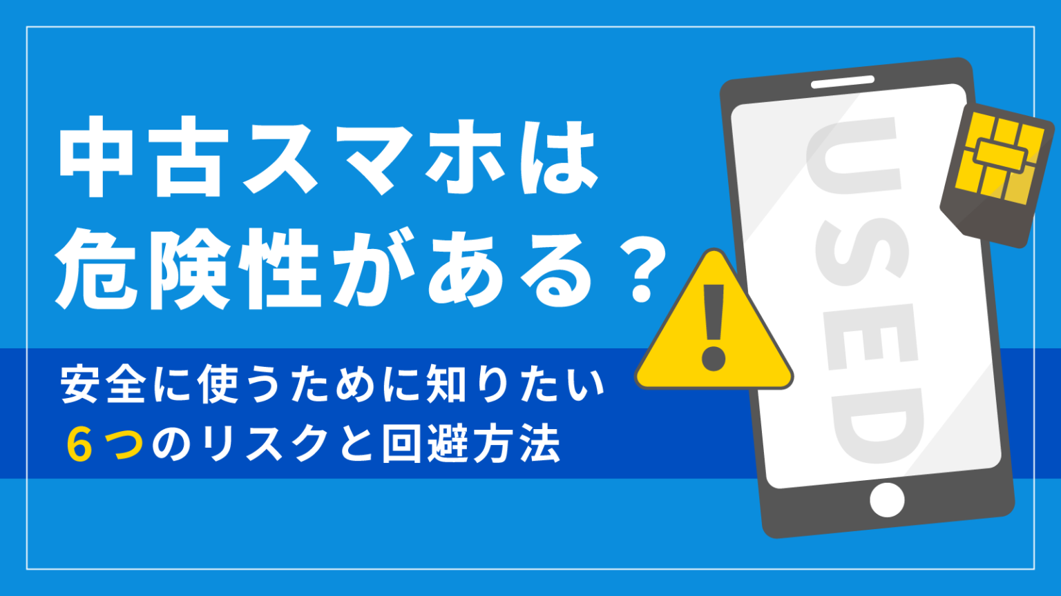 中古スマホの危険性とは？突然使えなくなる罠と失敗しない防衛策