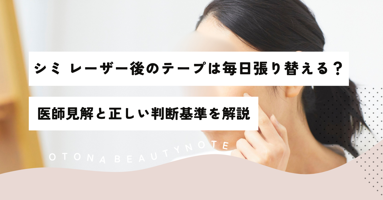 シミ取りレーザーのテープは毎日張り替えNg？医師が明かす真相とケア