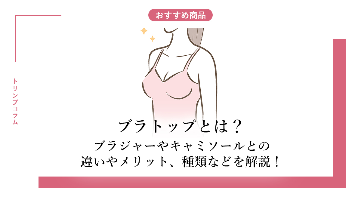 ブラトップとは？普通のブラとの違いや胸が垂れる噂の真相を徹底解説